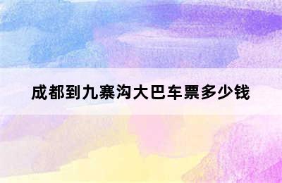 成都到九寨沟大巴车票多少钱