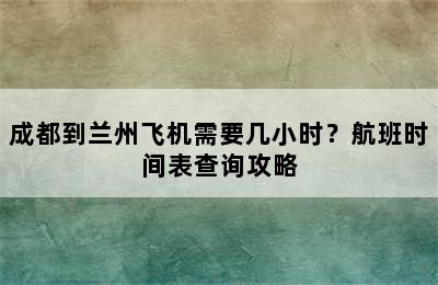 成都到兰州飞机需要几小时？航班时间表查询攻略