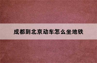 成都到北京动车怎么坐地铁