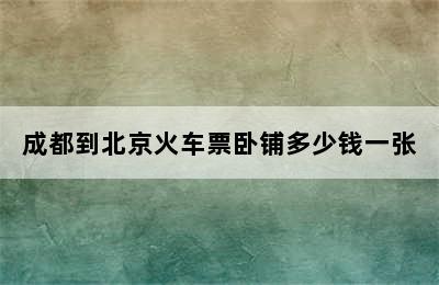 成都到北京火车票卧铺多少钱一张