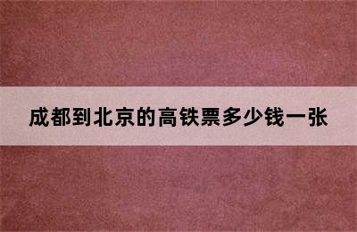 成都到北京的高铁票多少钱一张