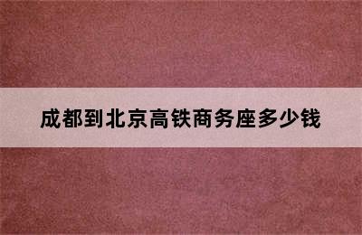 成都到北京高铁商务座多少钱