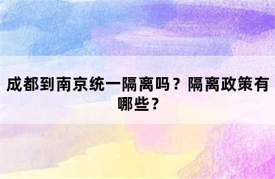 成都到南京统一隔离吗？隔离政策有哪些？