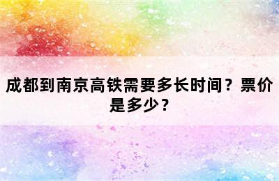 成都到南京高铁需要多长时间？票价是多少？