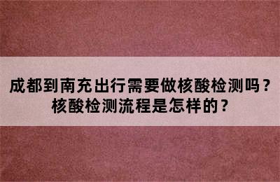 成都到南充出行需要做核酸检测吗？核酸检测流程是怎样的？