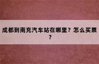 成都到南充汽车站在哪里？怎么买票？