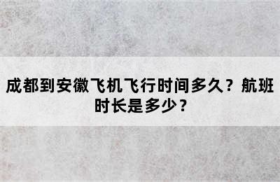 成都到安徽飞机飞行时间多久？航班时长是多少？