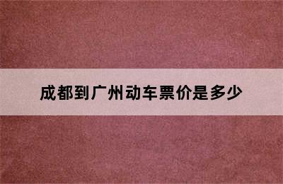 成都到广州动车票价是多少