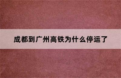 成都到广州高铁为什么停运了