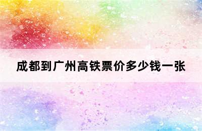 成都到广州高铁票价多少钱一张