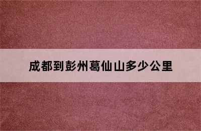 成都到彭州葛仙山多少公里