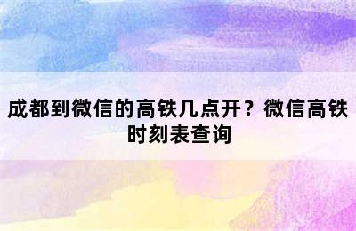 成都到微信的高铁几点开？微信高铁时刻表查询