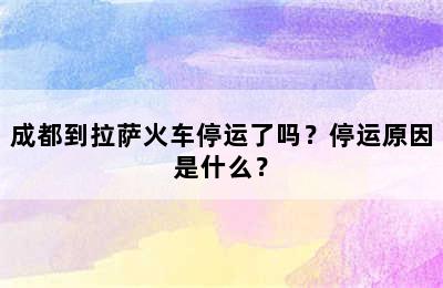 成都到拉萨火车停运了吗？停运原因是什么？
