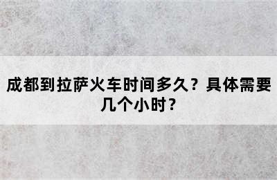 成都到拉萨火车时间多久？具体需要几个小时？