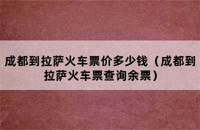 成都到拉萨火车票价多少钱（成都到拉萨火车票查询余票）