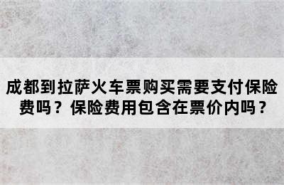 成都到拉萨火车票购买需要支付保险费吗？保险费用包含在票价内吗？
