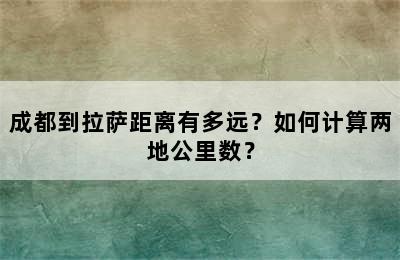 成都到拉萨距离有多远？如何计算两地公里数？