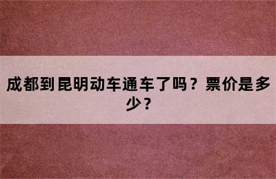 成都到昆明动车通车了吗？票价是多少？