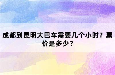 成都到昆明大巴车需要几个小时？票价是多少？