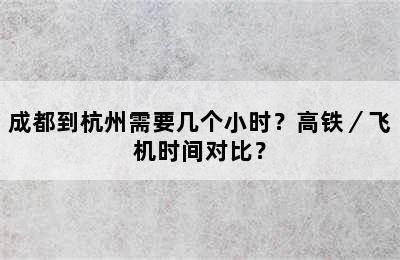 成都到杭州需要几个小时？高铁／飞机时间对比？