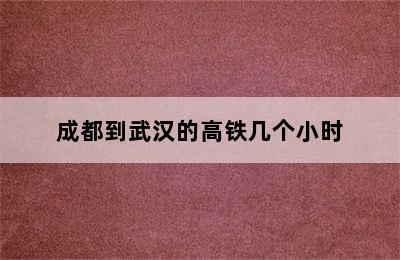 成都到武汉的高铁几个小时