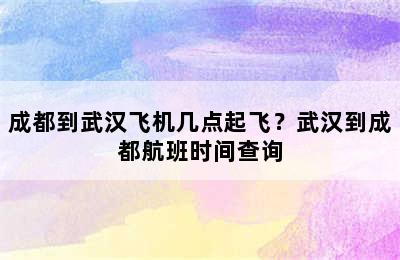 成都到武汉飞机几点起飞？武汉到成都航班时间查询