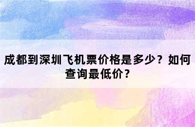 成都到深圳飞机票价格是多少？如何查询最低价？