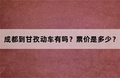 成都到甘孜动车有吗？票价是多少？