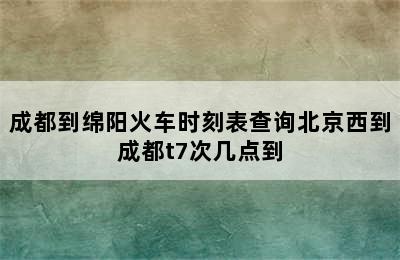 成都到绵阳火车时刻表查询北京西到成都t7次几点到