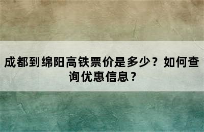 成都到绵阳高铁票价是多少？如何查询优惠信息？
