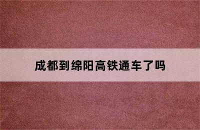 成都到绵阳高铁通车了吗