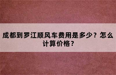 成都到罗江顺风车费用是多少？怎么计算价格？