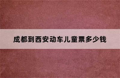 成都到西安动车儿童票多少钱