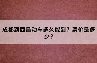 成都到西昌动车多久能到？票价是多少？
