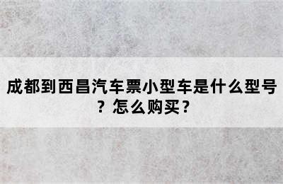 成都到西昌汽车票小型车是什么型号？怎么购买？