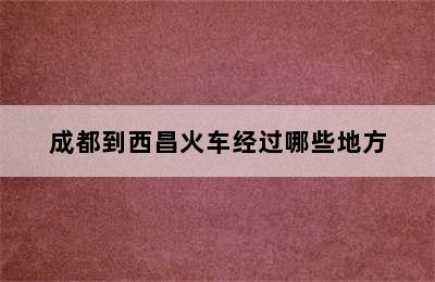 成都到西昌火车经过哪些地方
