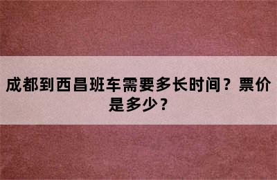 成都到西昌班车需要多长时间？票价是多少？