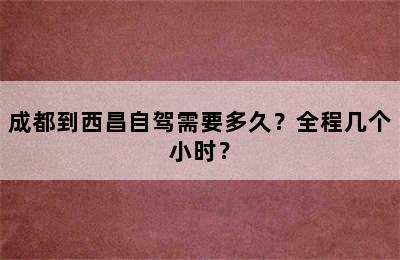 成都到西昌自驾需要多久？全程几个小时？