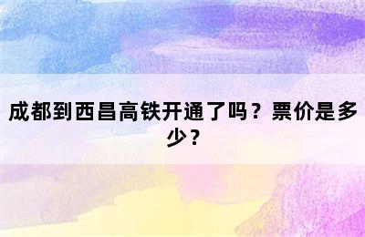 成都到西昌高铁开通了吗？票价是多少？