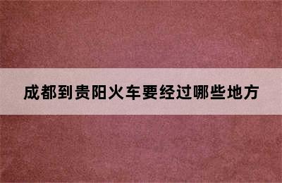 成都到贵阳火车要经过哪些地方