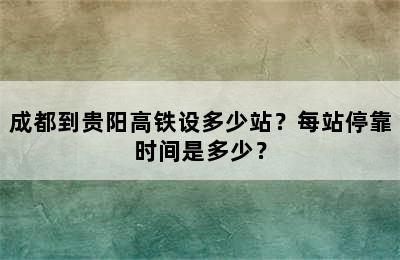 成都到贵阳高铁设多少站？每站停靠时间是多少？