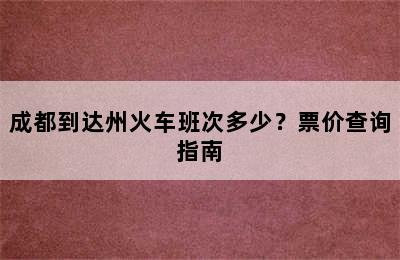 成都到达州火车班次多少？票价查询指南