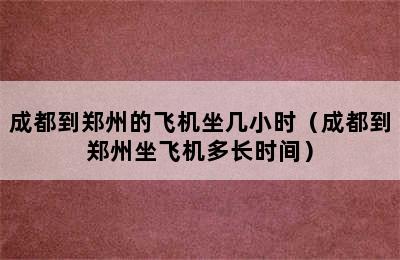 成都到郑州的飞机坐几小时（成都到郑州坐飞机多长时间）