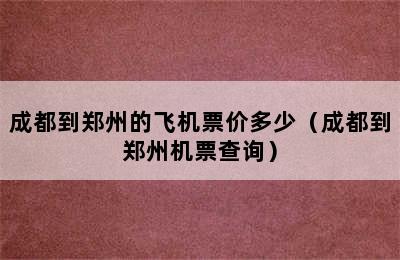 成都到郑州的飞机票价多少（成都到郑州机票查询）