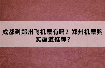 成都到郑州飞机票有吗？郑州机票购买渠道推荐？