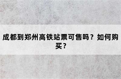 成都到郑州高铁站票可售吗？如何购买？