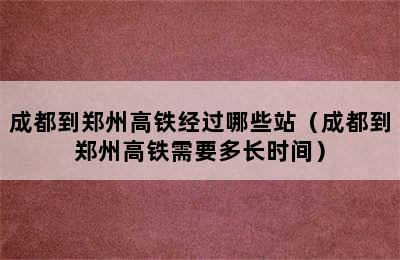 成都到郑州高铁经过哪些站（成都到郑州高铁需要多长时间）