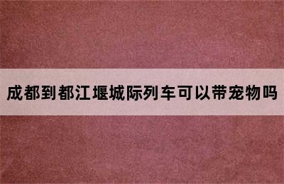 成都到都江堰城际列车可以带宠物吗