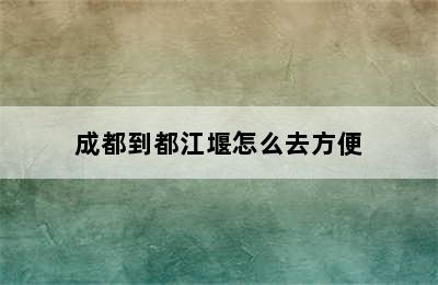 成都到都江堰怎么去方便