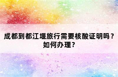 成都到都江堰旅行需要核酸证明吗？如何办理？